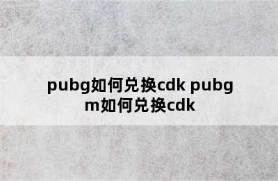 pubg如何兑换cdk pubgm如何兑换cdk